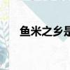 魚米之鄉是哪個省（魚米之鄉是哪呢）