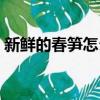 新鮮的春筍怎么做好吃（春筍最好吃的做法）