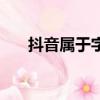 抖音屬于字節跳動嗎（抖音了解一下）