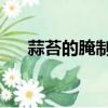 蒜苔的腌制方法（家常 蒜苔怎么腌制）