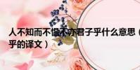 人不知而不慍不亦君子乎什么意思(人不知而不慍不亦君子乎的譯文)