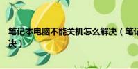 筆記本電腦不能關機怎么解決(筆記本電腦不能關機如何解決)
