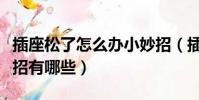 插座松了怎么辦小妙招(插座松了怎么辦小妙招有哪些)