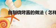 自制燒烤醬的做法(怎樣自制燒烤醬)