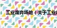 工業廢棄場地(關于工業廢棄場地簡介)