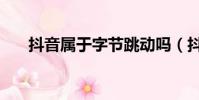 抖音屬于字節跳動嗎(抖音了解一下)
