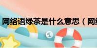 網絡語綠茶是什么意思(網絡語綠茶的意思)