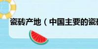 瓷磚產地(中國主要的瓷磚產地有哪些)