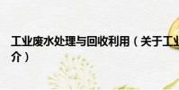 工業廢水處理與回收利用(關于工業廢水處理與回收利用簡介)