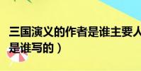 三國演義的作者是誰主要人物是誰(三國演義是誰寫的)