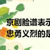 京劇臉譜表示忠勇義烈的顏色（京劇臉譜表示忠勇義烈的是）