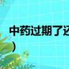 中藥過期了還可以喝嗎（中藥過期了還能吃嗎）