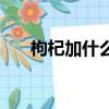 枸杞加什么補腎最快（什么補腎最快）