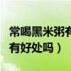 常喝黑米粥有什么好處和壞處（經常喝黑米粥有好處嗎）