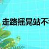 走路搖晃站不穩的感覺是什么原因（走路搖）