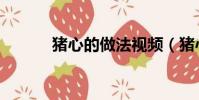 豬心的做法視頻(豬心的做法)