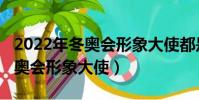 2022年冬奧會形象大使都是誰呀(2022年冬奧會形象大使)