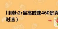 川崎h2r最高時速460是真的(川崎h2r最高時速)