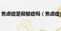 焦慮癥是抑郁癥嗎(焦慮癥會變成抑郁癥嗎)