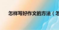 怎樣寫好作文的方法(怎樣寫好作文)