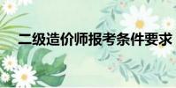 二級造價師報考條件要求(二級造價師)