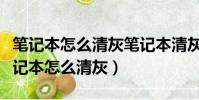 筆記本怎么清灰筆記本清灰詳細圖文教程(筆記本怎么清灰)