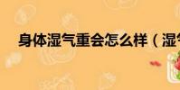 身體濕氣重會怎么樣(濕氣重會怎么樣)