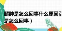 腿腫是怎么回事什么原因引起的(兩條小腿腫是怎么回事)