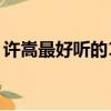 許嵩最好聽的10首歌歌詞（許嵩什么歌好聽）