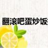翻滾吧蛋炒飯插曲女聲（翻滾吧蛋炒飯插曲）