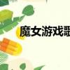 魔女游戲歌曲試聽（魔女游戲主題曲）