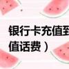 銀行卡充值到微信要手續費嗎（銀行卡網上充值話費）