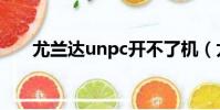 尤蘭達unpc開不了機(尤蘭達unpc)
