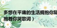 多想在平庸的生活擁抱你隔壁老樊歌詞(多想抱著你哭歌詞)