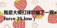 我是大傻打球爛輸了一雙air force one(air force 25 low)