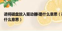 請將磁盤放入驅動器i是什么意思(請將磁盤放入驅動器h是什么意思)