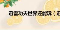 迅雷功夫世界還能玩(迅雷功夫世界)