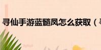 尋仙手游藍髓鳳怎么獲取(尋仙藍采和在哪)