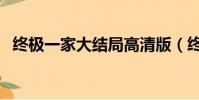 終極一家大結局高清版(終極一家大結局)