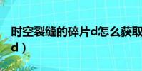 時空裂縫的碎片d怎么獲取(時空裂縫的碎片d)