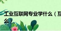 工業互聯網專業學什么(互聯網專業需要學什么)