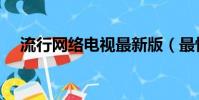 流行網絡電視最新版(最快的網絡電視)