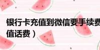 銀行卡充值到微信要手續費嗎(銀行卡網上充值話費)