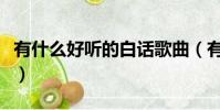 有什么好聽的白話歌曲(有什么好聽的白話歌)