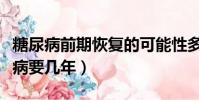 糖尿病前期恢復的可能性多大(糖前期到糖尿病要幾年)