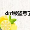 dnf被盜號了金幣和晶體（dnf盜號受理）