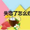 失戀了怎么辦調理心態（我失戀了怎么辦）