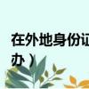 在外地身份證到期了（在外地身份證到期怎么辦）