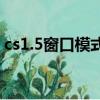 cs1.5窗口模式下怎么全屏（cs1 5窗口模式）