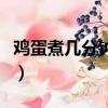 雞蛋煮幾分鐘最好吃不破（雞蛋煮幾分鐘最好）